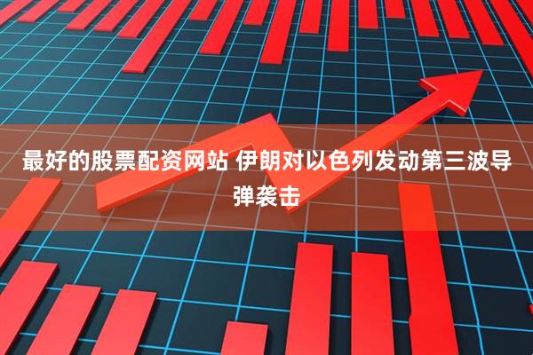 最好的股票配资网站 伊朗对以色列发动第三波导弹袭击