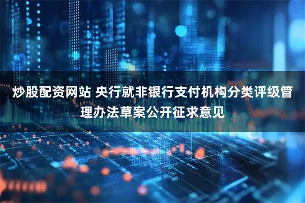 炒股配资网站 央行就非银行支付机构分类评级管理办法草案公开征求意见