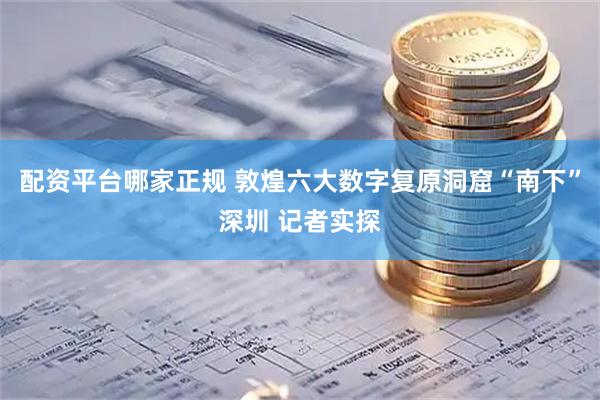 配资平台哪家正规 敦煌六大数字复原洞窟“南下”深圳 记者实探