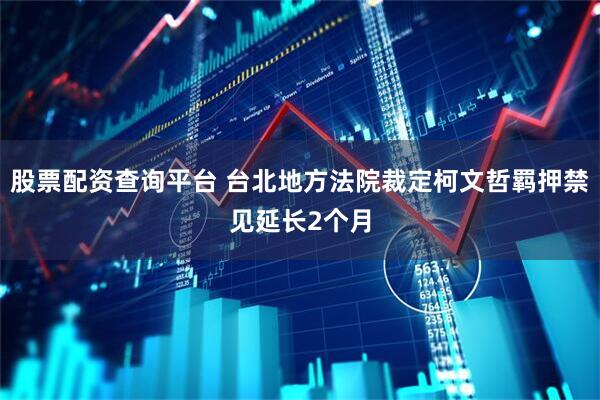 股票配资查询平台 台北地方法院裁定柯文哲羁押禁见延长2个月