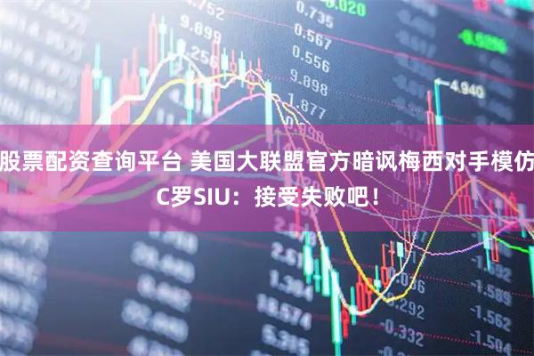 股票配资查询平台 美国大联盟官方暗讽梅西对手模仿C罗SIU：接受失败吧！
