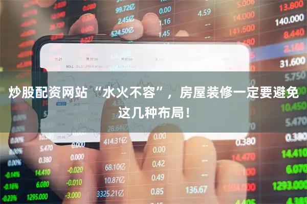 炒股配资网站 “水火不容”，房屋装修一定要避免这几种布局！