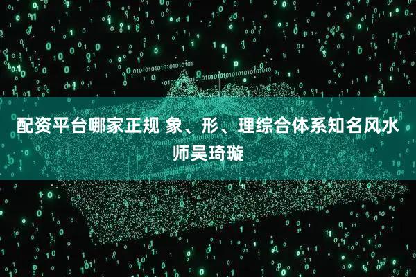 配资平台哪家正规 象、形、理综合体系知名风水师吴琦璇