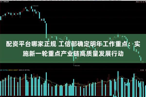 配资平台哪家正规 工信部确定明年工作重点：实施新一轮重点产业链高质量发展行动