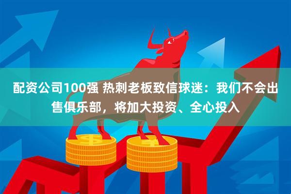配资公司100强 热刺老板致信球迷：我们不会出售俱乐部，将加大投资、全心投入
