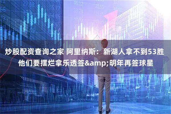 炒股配资查询之家 阿里纳斯：新湖人拿不到53胜 他们要摆烂拿乐透签&明年再签球星