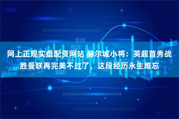 网上正规实盘配资网站 赫尔城小将：英超首秀战胜曼联再完美不过了，这段经历永生难忘