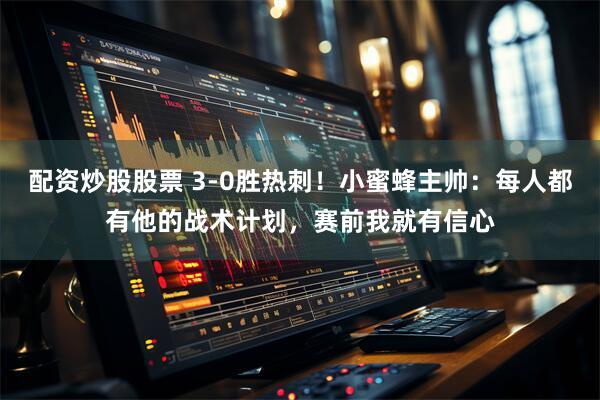 配资炒股股票 3-0胜热刺！小蜜蜂主帅：每人都有他的战术计划，赛前我就有信心