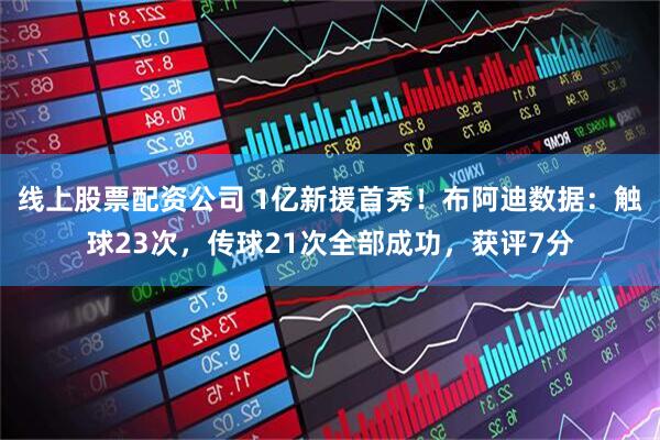 线上股票配资公司 1亿新援首秀！布阿迪数据：触球23次，传球21次全部成功，获评7分