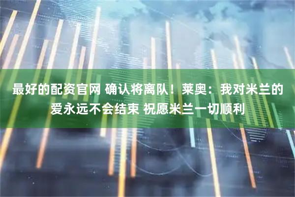 最好的配资官网 确认将离队！莱奥：我对米兰的爱永远不会结束 祝愿米兰一切顺利