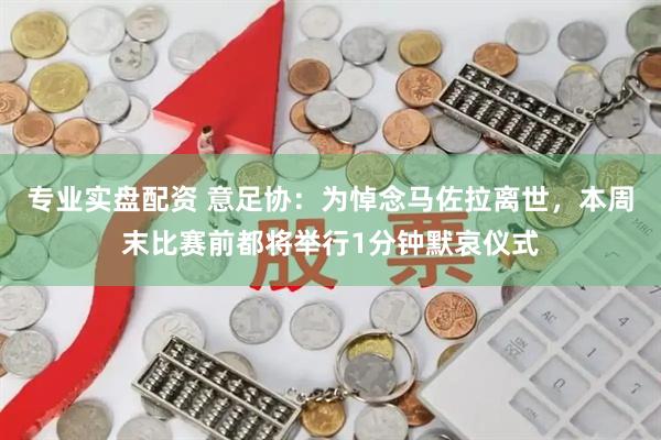 专业实盘配资 意足协：为悼念马佐拉离世，本周末比赛前都将举行1分钟默哀仪式