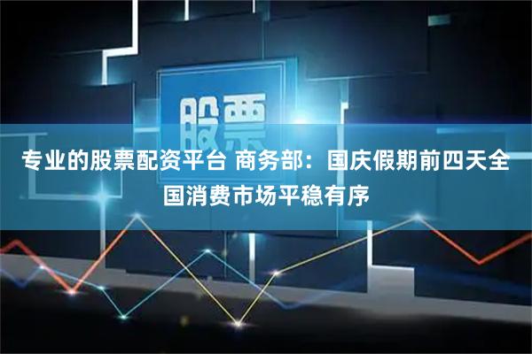 专业的股票配资平台 商务部：国庆假期前四天全国消费市场平稳有序